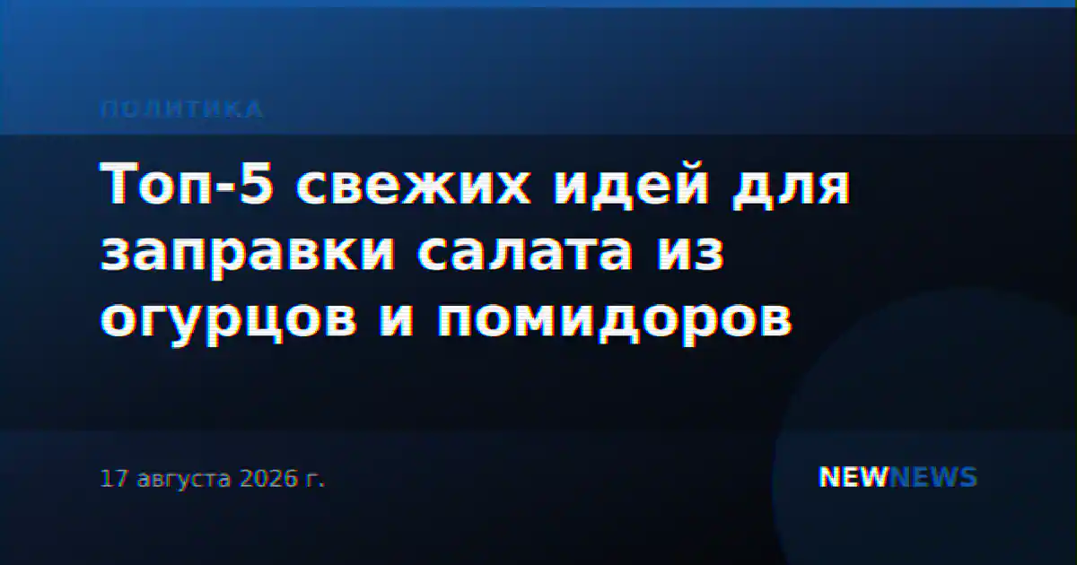 Топ-5 свежих идей для заправки салата из огурцов и помидоров