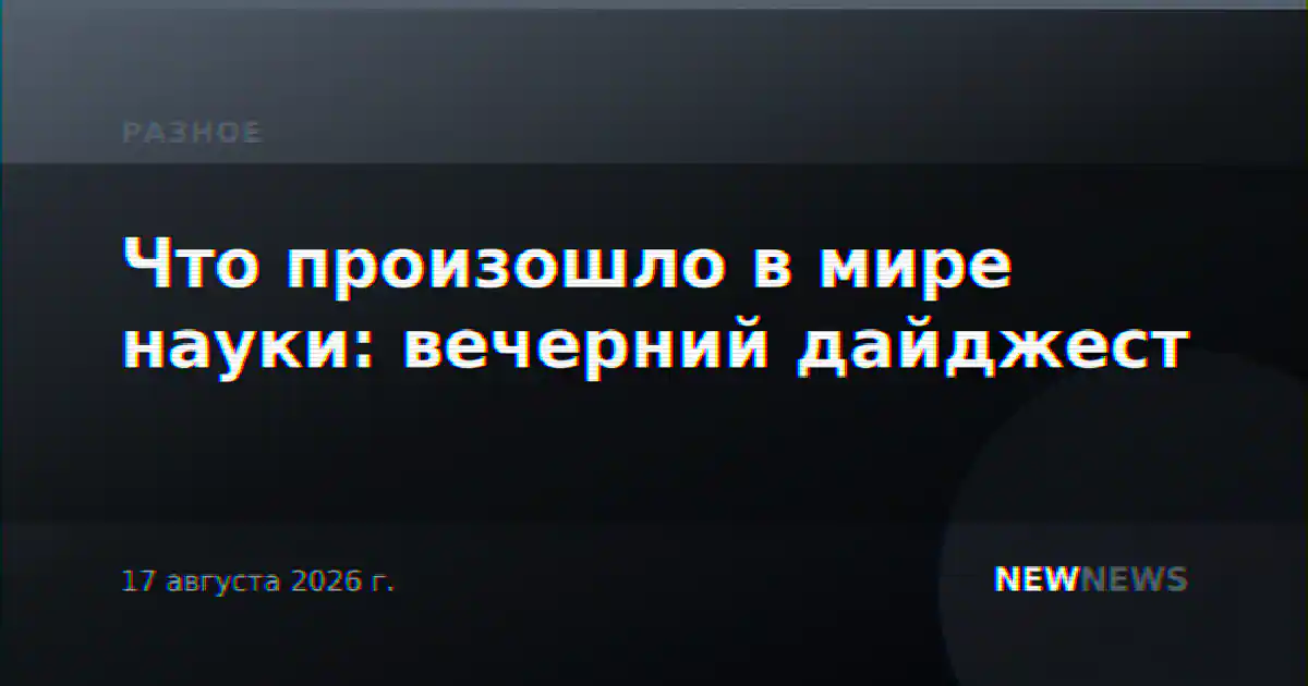 Что произошло в мире науки: вечерний дайджест