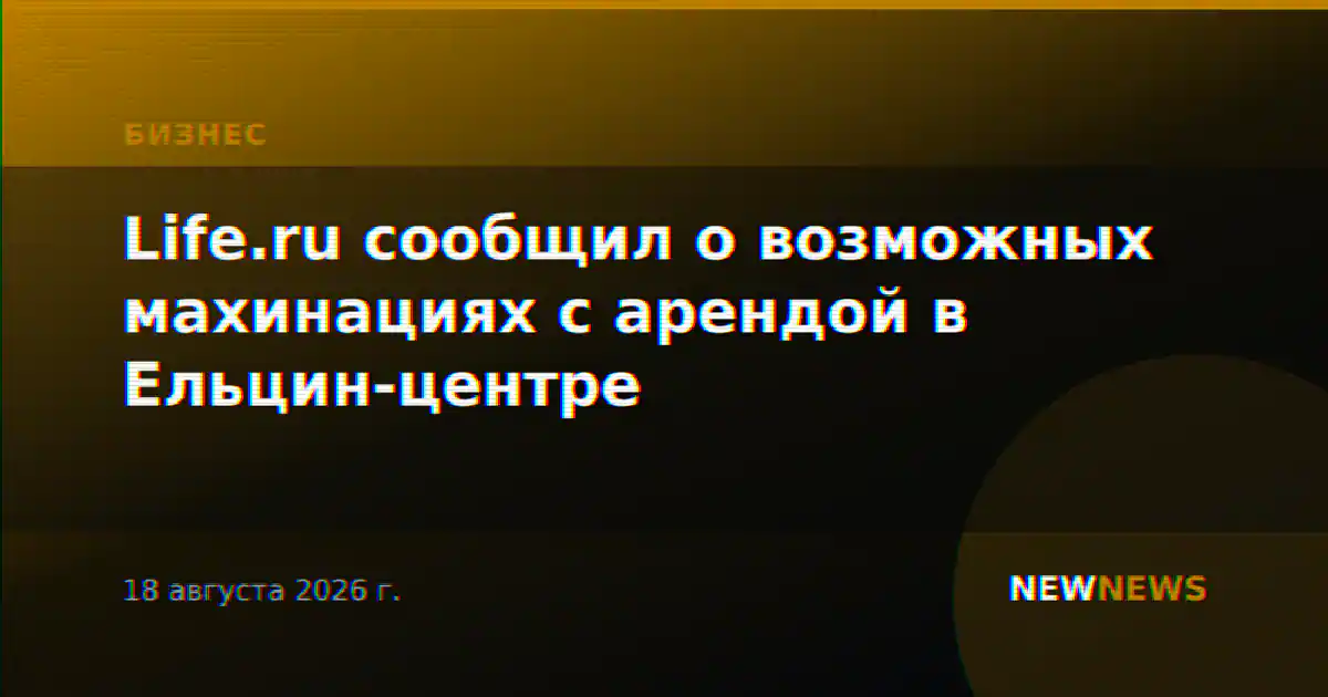Life.ru сообщил о возможных махинациях с арендой в Ельцин-центре