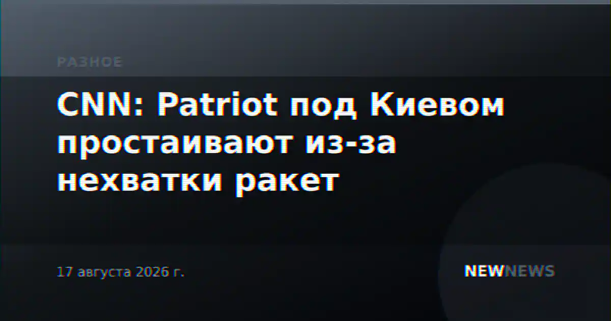 CNN: Patriot под Киевом простаивают из-за нехватки ракет