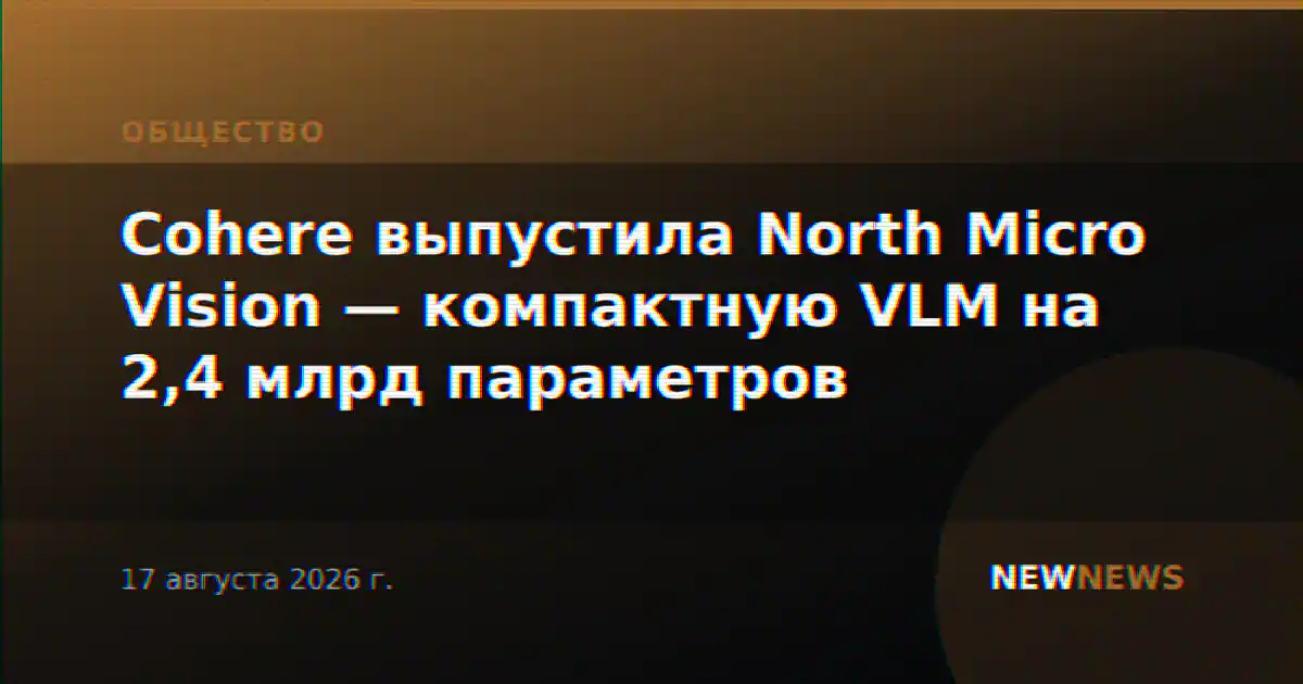 Cohere выпустила North Micro Vision — компактную VLM на 2,4 млрд параметров