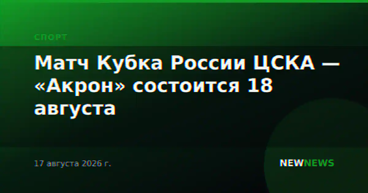 Матч Кубка России ЦСКА — «Акрон» состоится 18 августа