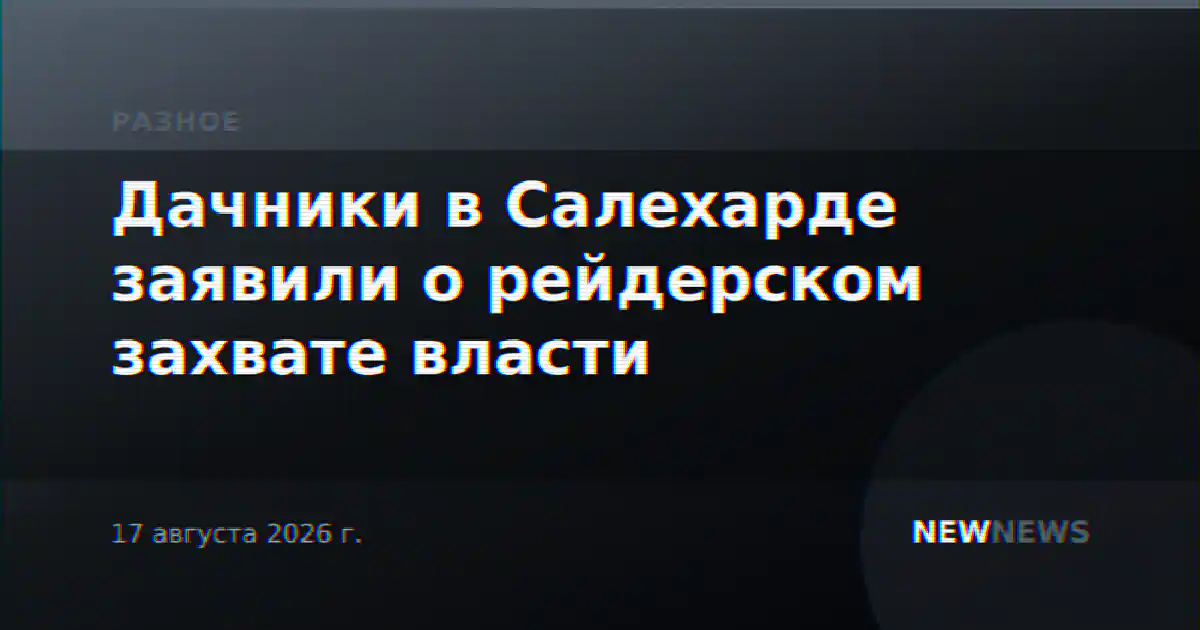 Дачники в Салехарде заявили о рейдерском захвате власти