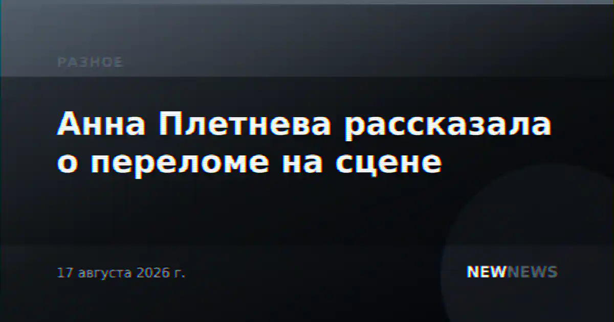 Анна Плетнева рассказала о переломе на сцене