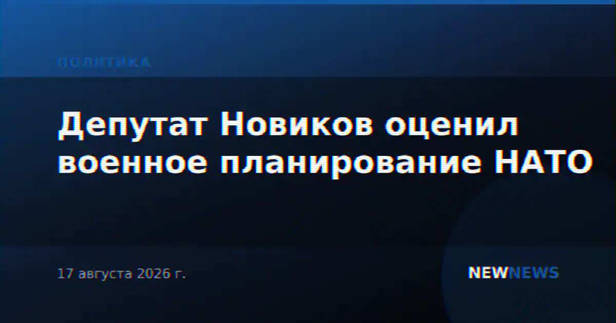Депутат Новиков оценил военное планирование НАТО