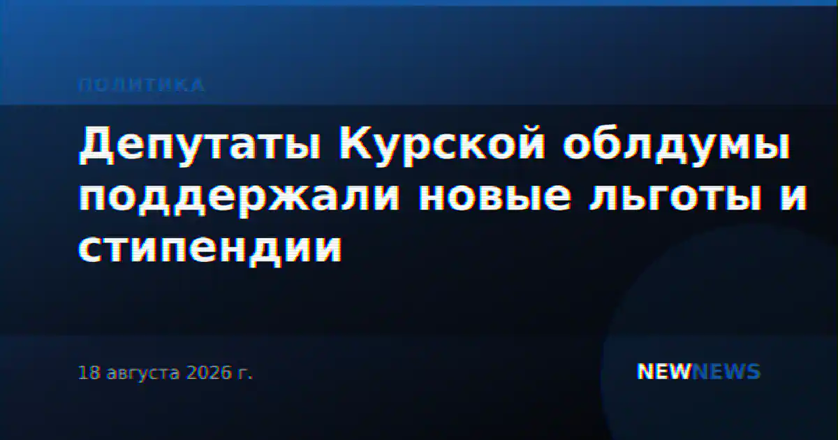 Депутаты Курской облдумы поддержали новые льготы и стипендии
