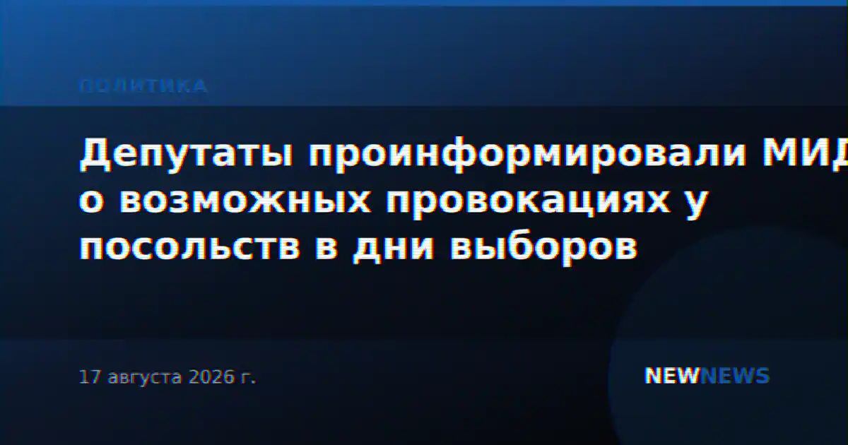 Депутаты проинформировали МИД о возможных провокациях у посольств в дни выборов