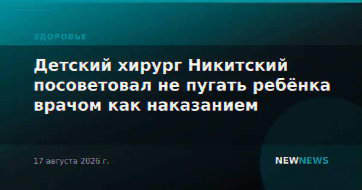 Детский хирург Никитский посоветовал не пугать ребёнка врачом как наказанием
