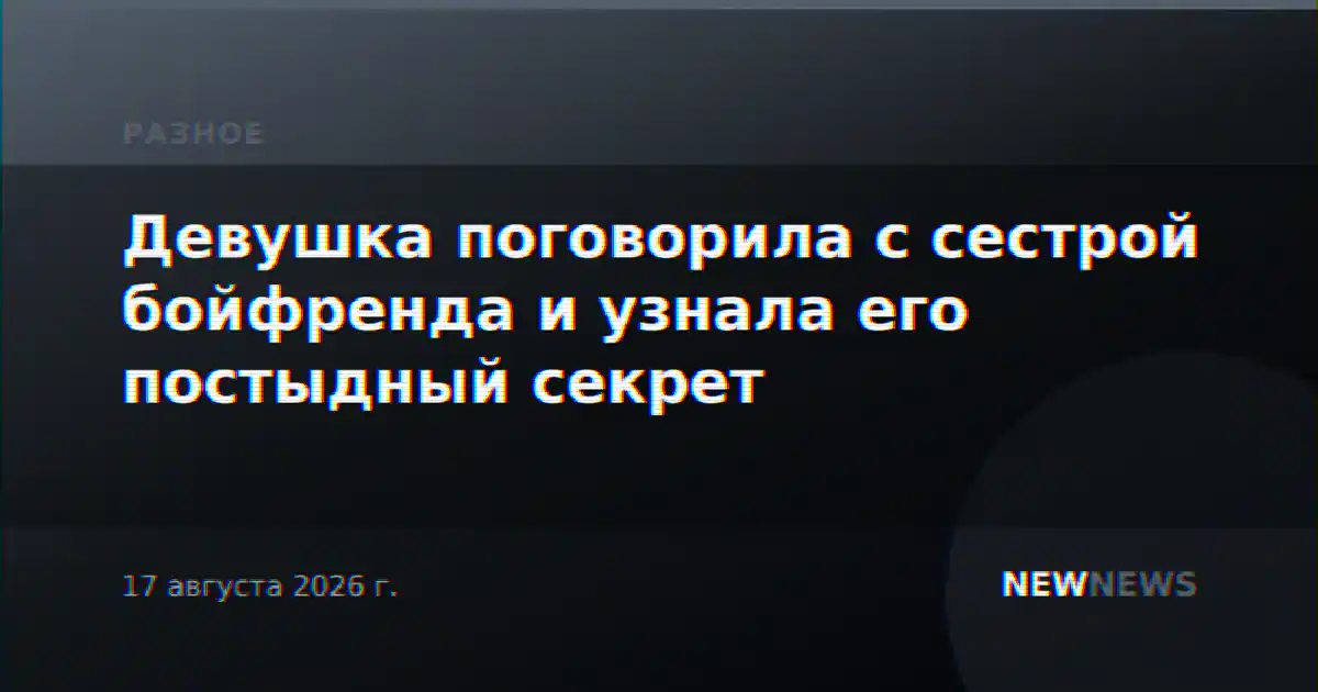 Девушка поговорила с сестрой бойфренда и узнала его постыдный секрет
