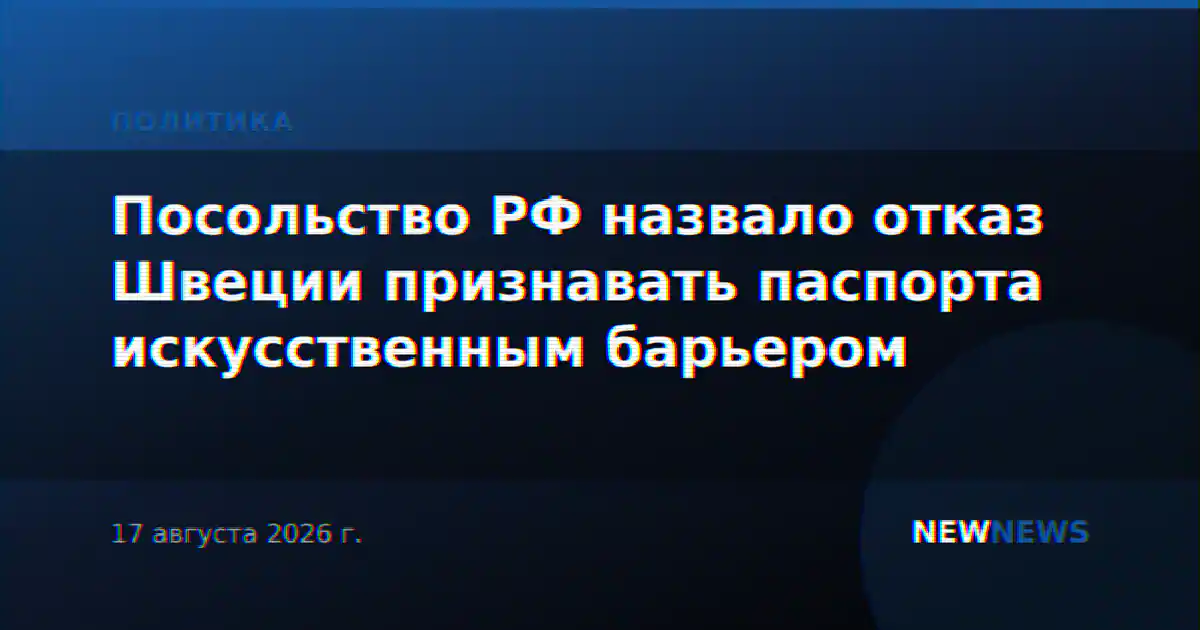 Посольство РФ назвало отказ Швеции признавать паспорта искусственным барьером