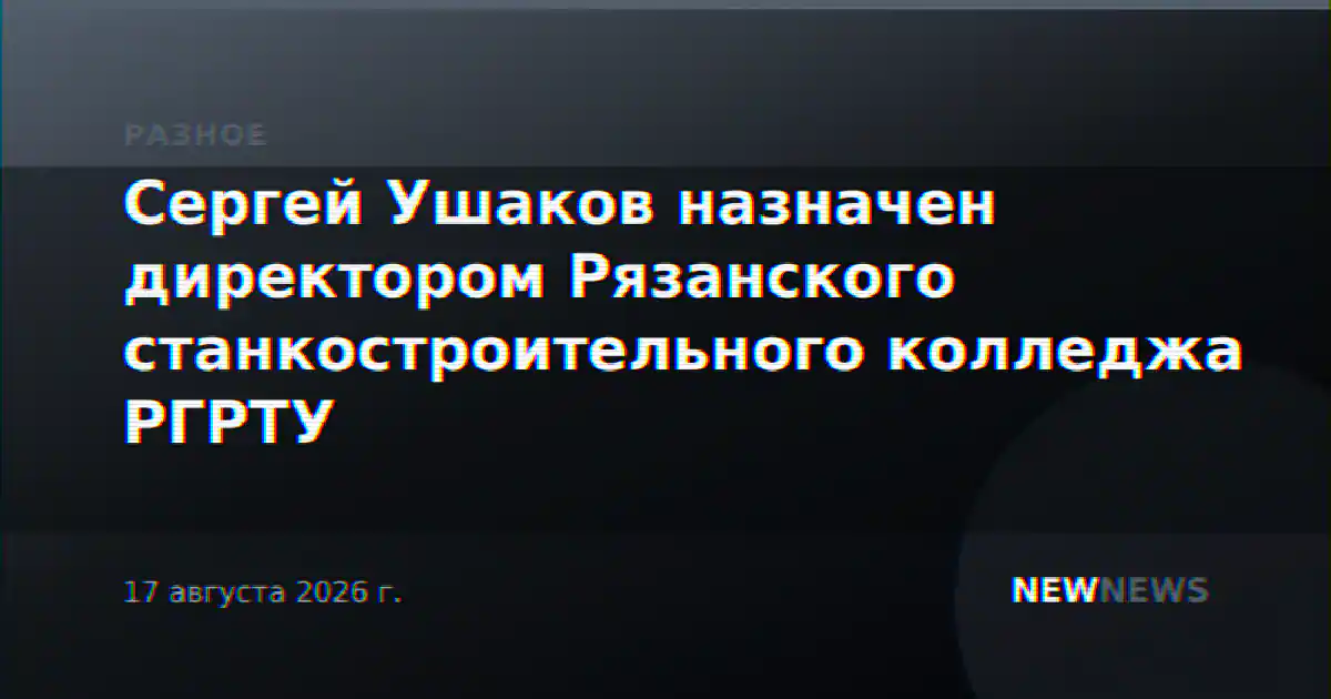Сергей Ушаков назначен директором Рязанского станкостроительного колледжа РГРТУ