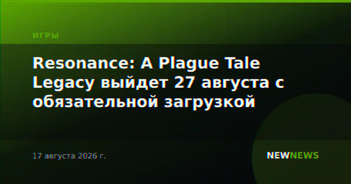 Resonance: A Plague Tale Legacy выйдет 27 августа с обязательной загрузкой