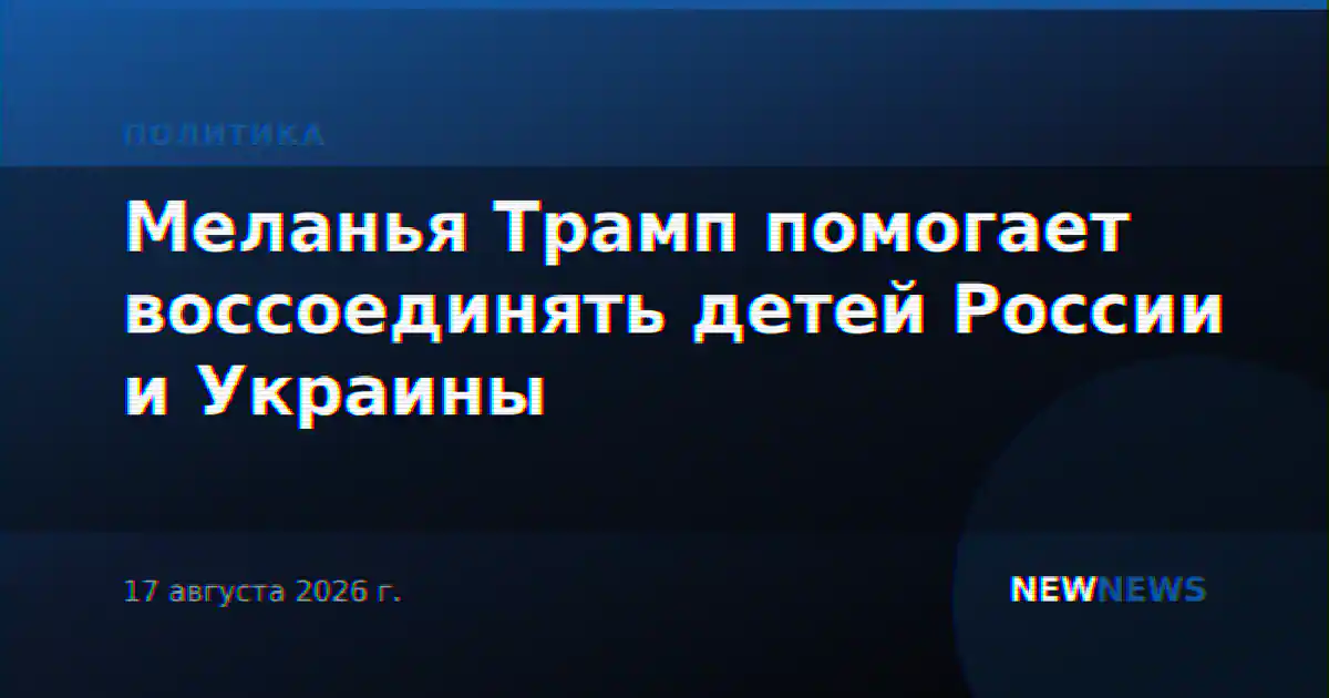 Меланья Трамп помогает воссоединять детей России и Украины