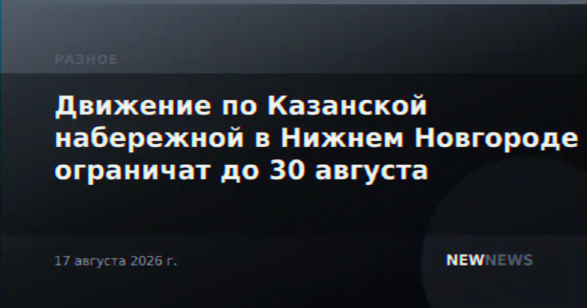Движение по Казанской набережной в Нижнем Новгороде ограничат до 30 августа