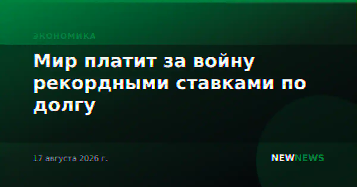 Мир платит за войну рекордными ставками по долгу