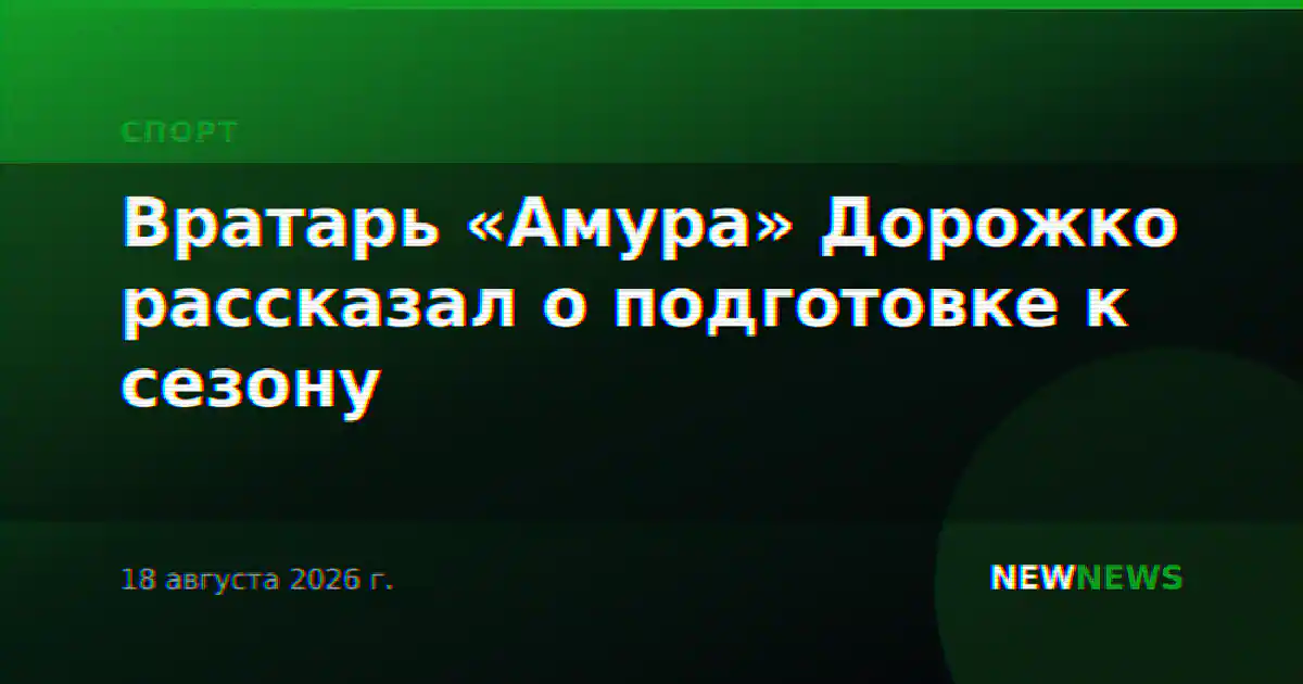 Вратарь «Амура» Дорожко рассказал о подготовке к сезону