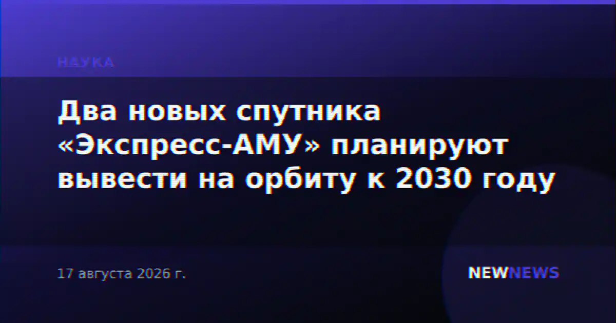 Два новых спутника «Экспресс-АМУ» планируют вывести на орбиту к 2030 году