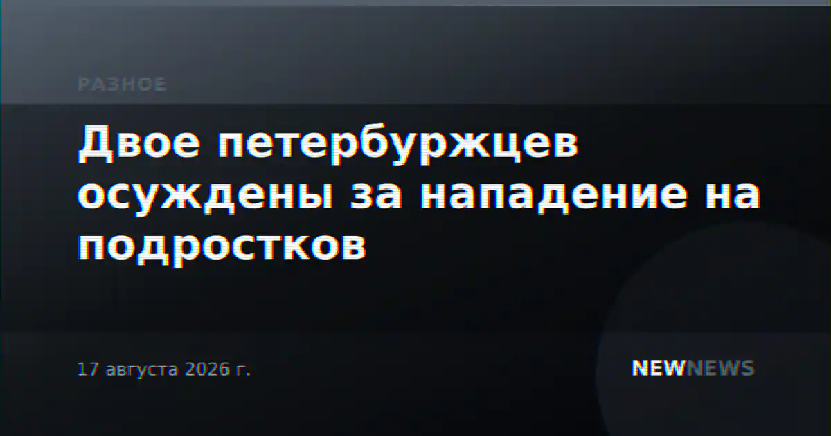 Двое петербуржцев осуждены за нападение на подростков