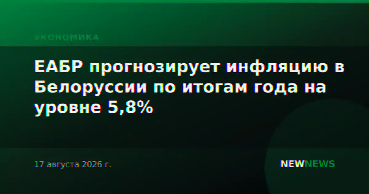 ЕАБР прогнозирует инфляцию в Белоруссии по итогам года на уровне 5,8%
