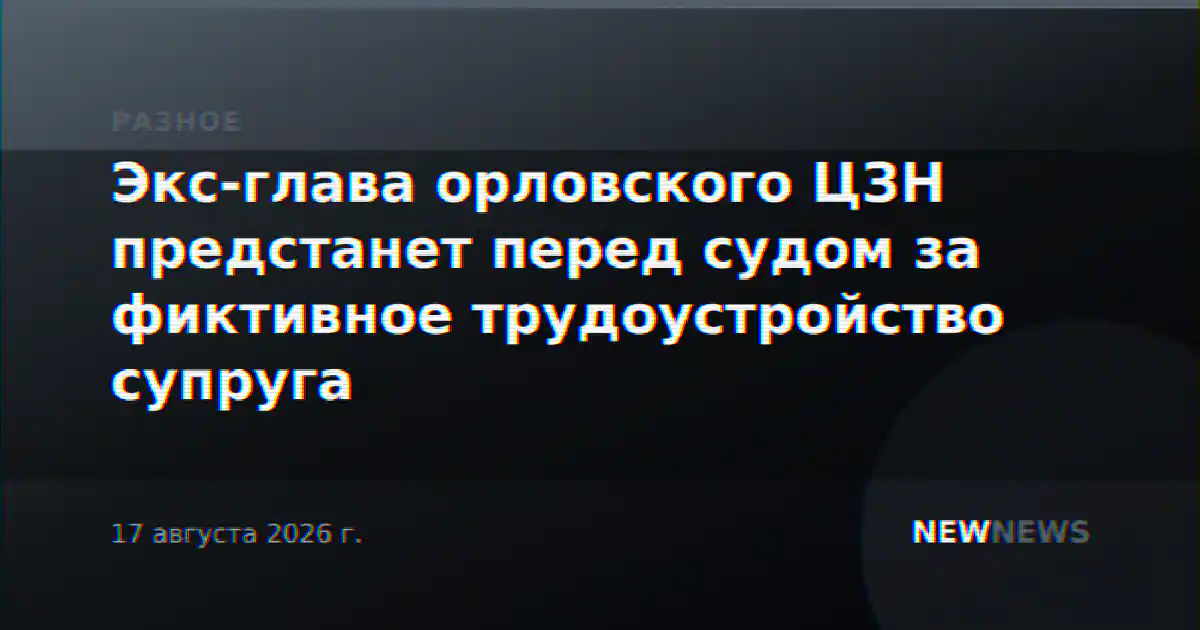 Экс-глава орловского ЦЗН предстанет перед судом за фиктивное трудоустройство супруга