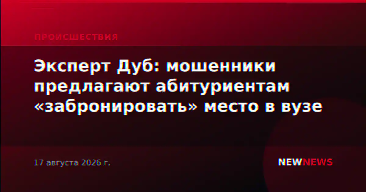 Эксперт Дуб: мошенники предлагают абитуриентам «забронировать» место в вузе