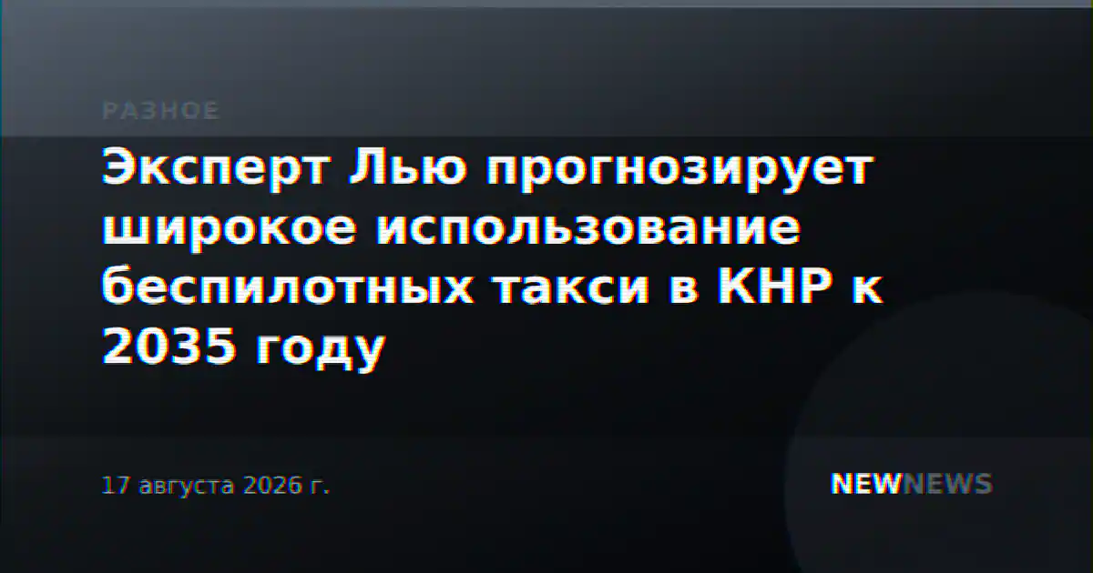 Эксперт Лью прогнозирует широкое использование беспилотных такси в КНР к 2035 году