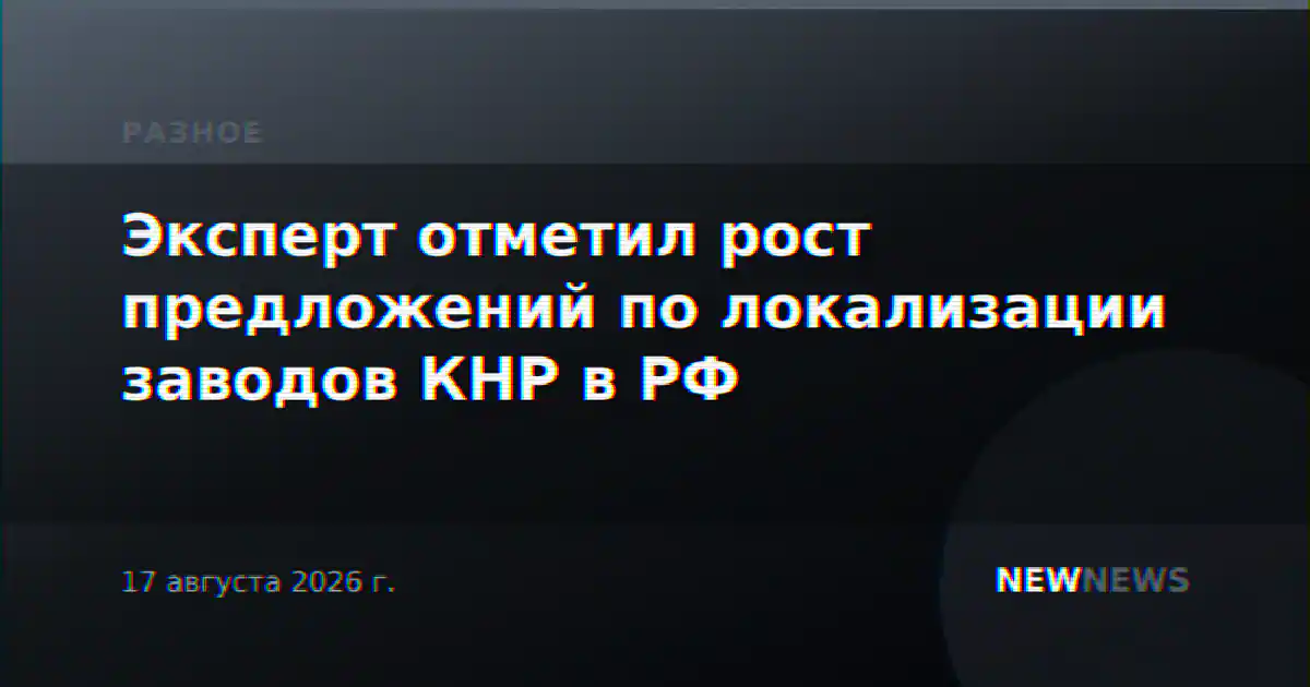 Эксперт отметил рост предложений по локализации заводов КНР в РФ