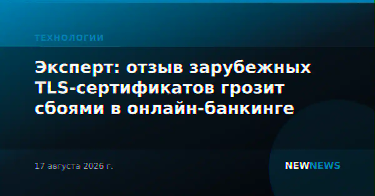 Эксперт: отзыв зарубежных TLS-сертификатов грозит сбоями в онлайн-банкинге