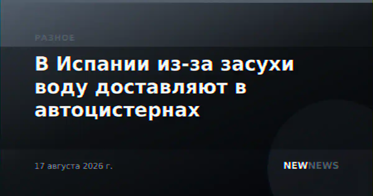 В Испании из-за засухи воду доставляют в автоцистернах
