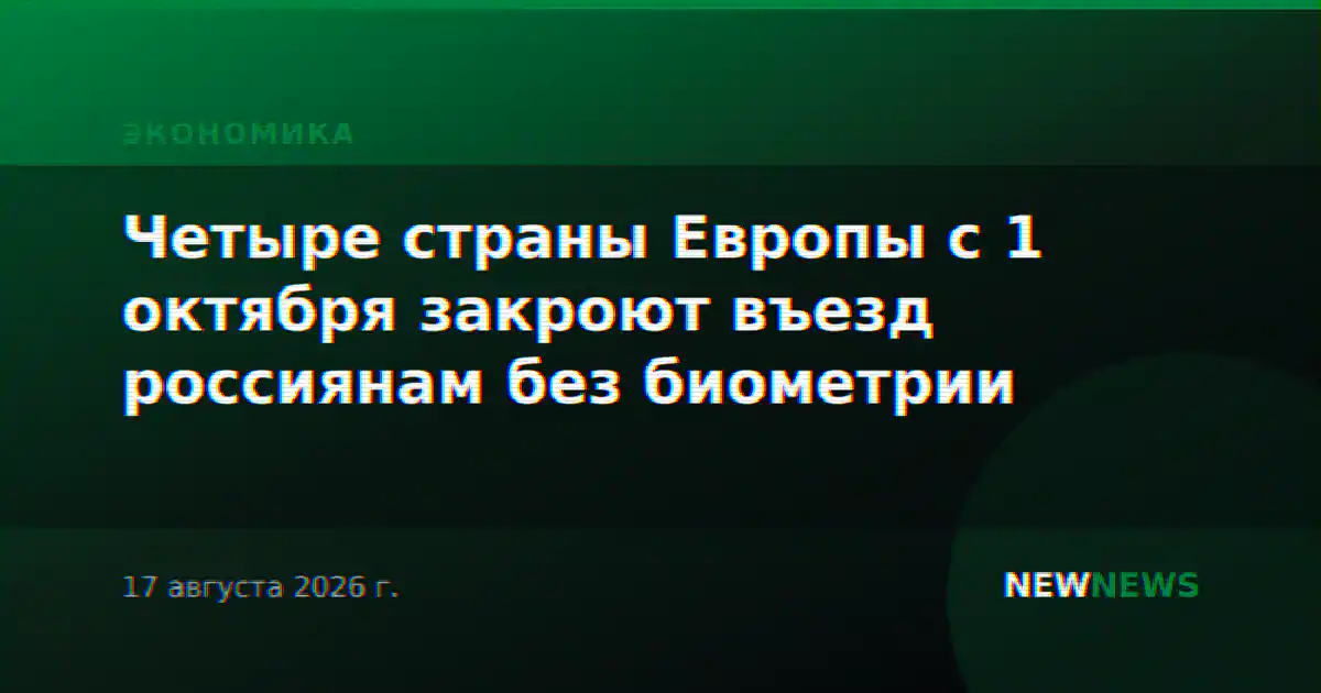 Четыре страны Европы с 1 октября закроют въезд россиянам без биометрии