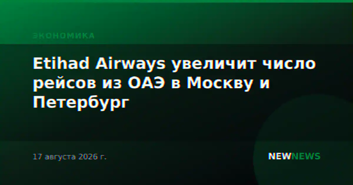 Etihad Airways увеличит число рейсов из ОАЭ в Москву и Петербург