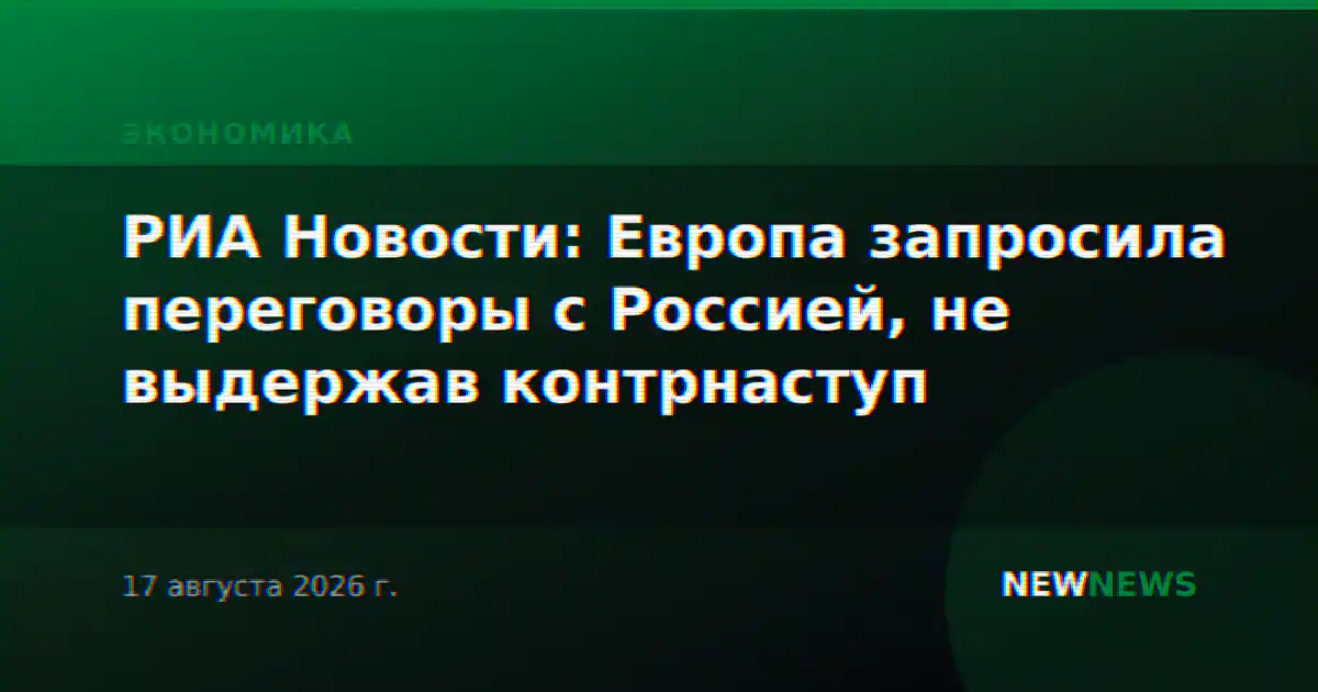 РИА Новости: Европа запросила переговоры с Россией, не выдержав контрнаступ