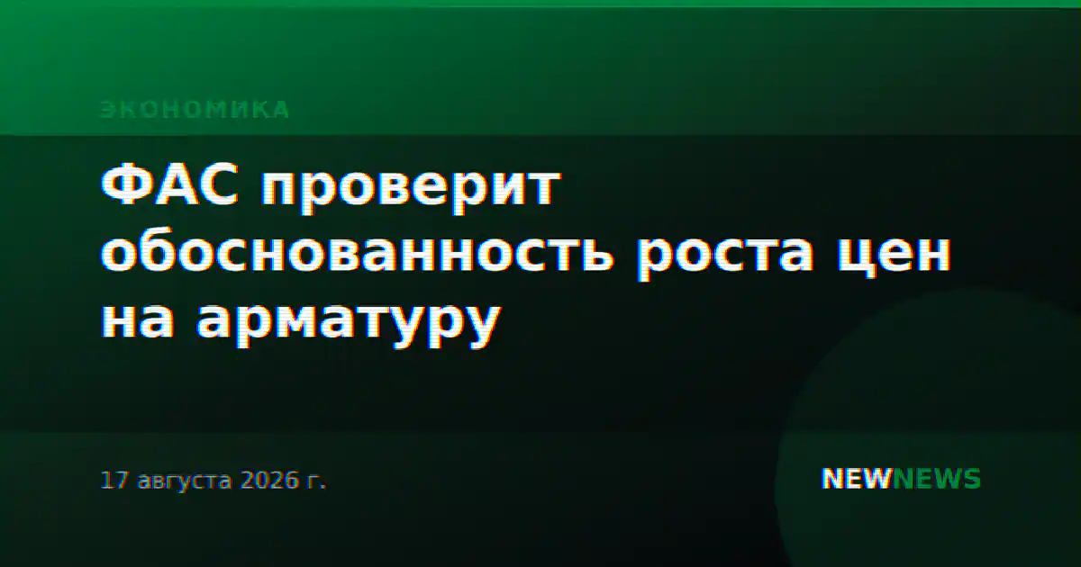 ФАС проверит обоснованность роста цен на арматуру