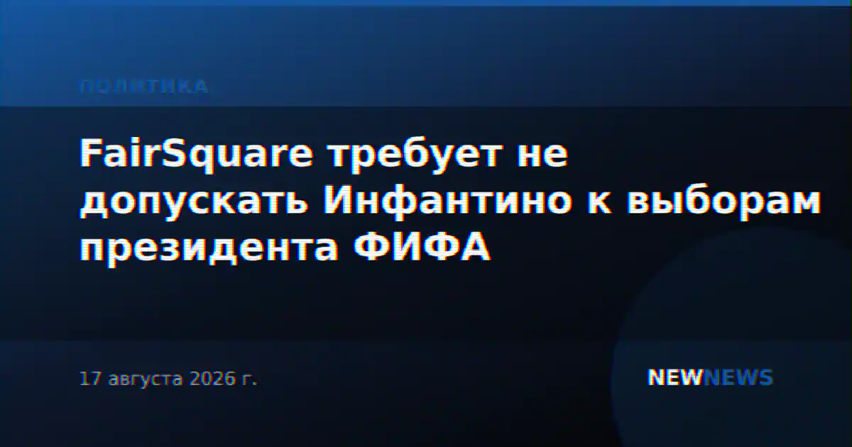 FairSquare требует не допускать Инфантино к выборам президента ФИФА