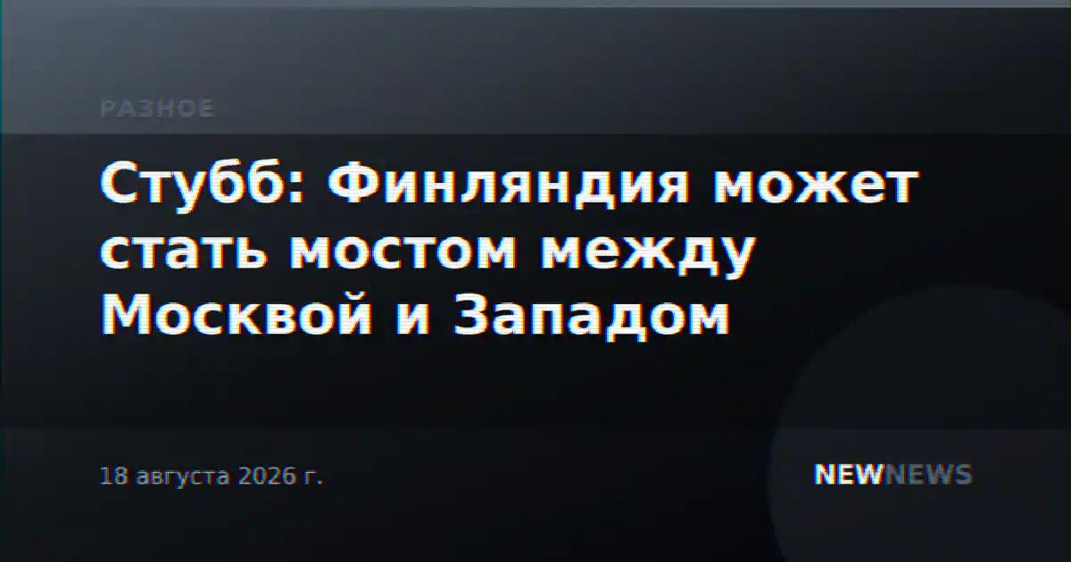 Стубб: Финляндия может стать мостом между Москвой и Западом