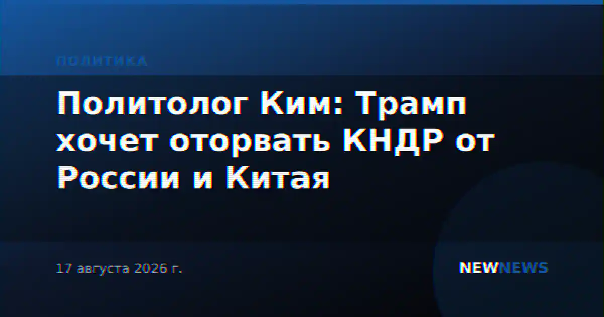 Политолог Ким: Трамп хочет оторвать КНДР от России и Китая