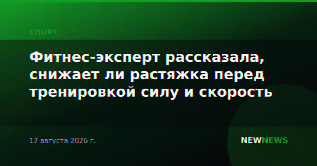 Фитнес-эксперт рассказала, снижает ли растяжка перед тренировкой силу и скорость