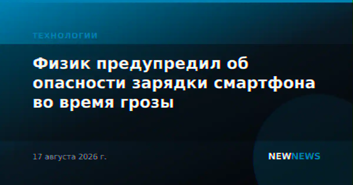 Физик предупредил об опасности зарядки смартфона во время грозы