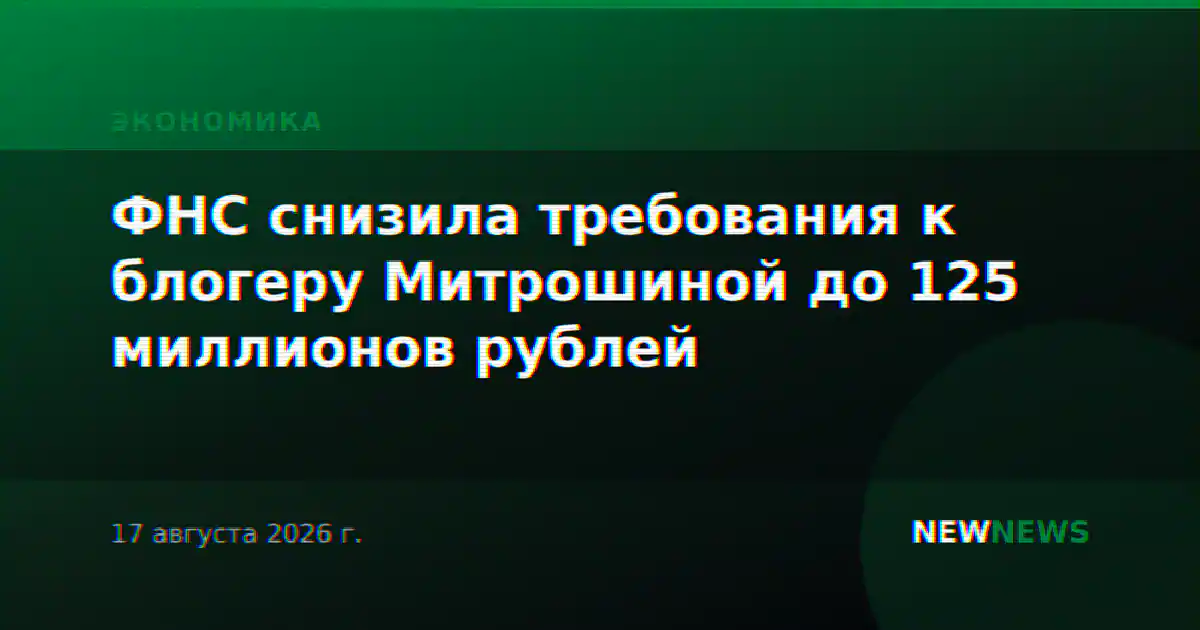 ФНС снизила требования к блогеру Митрошиной до 125 миллионов рублей