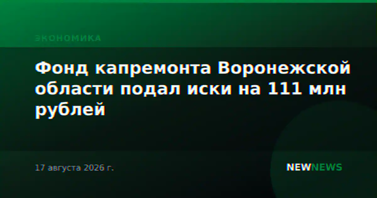 Фонд капремонта Воронежской области подал иски на 111 млн рублей