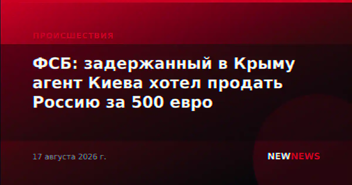 ФСБ: задержанный в Крыму агент Киева хотел продать Россию за 500 евро