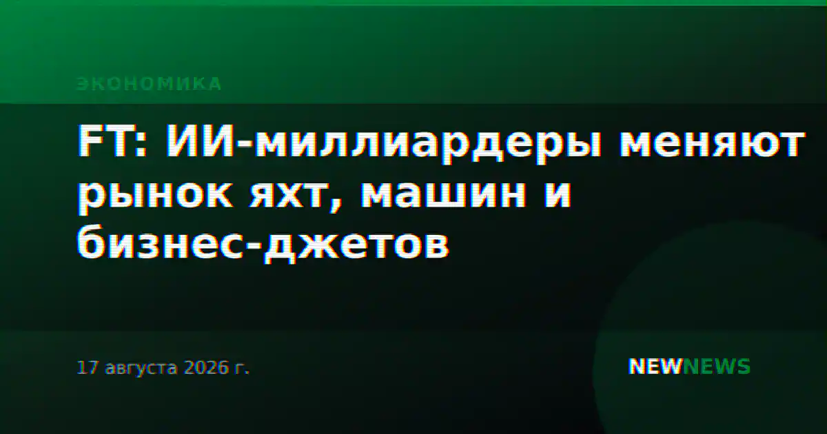 FT: ИИ-миллиардеры меняют рынок яхт, машин и бизнес-джетов