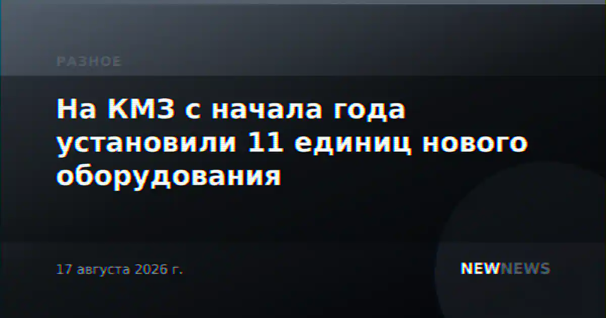 На КМЗ с начала года установили 11 единиц нового оборудования