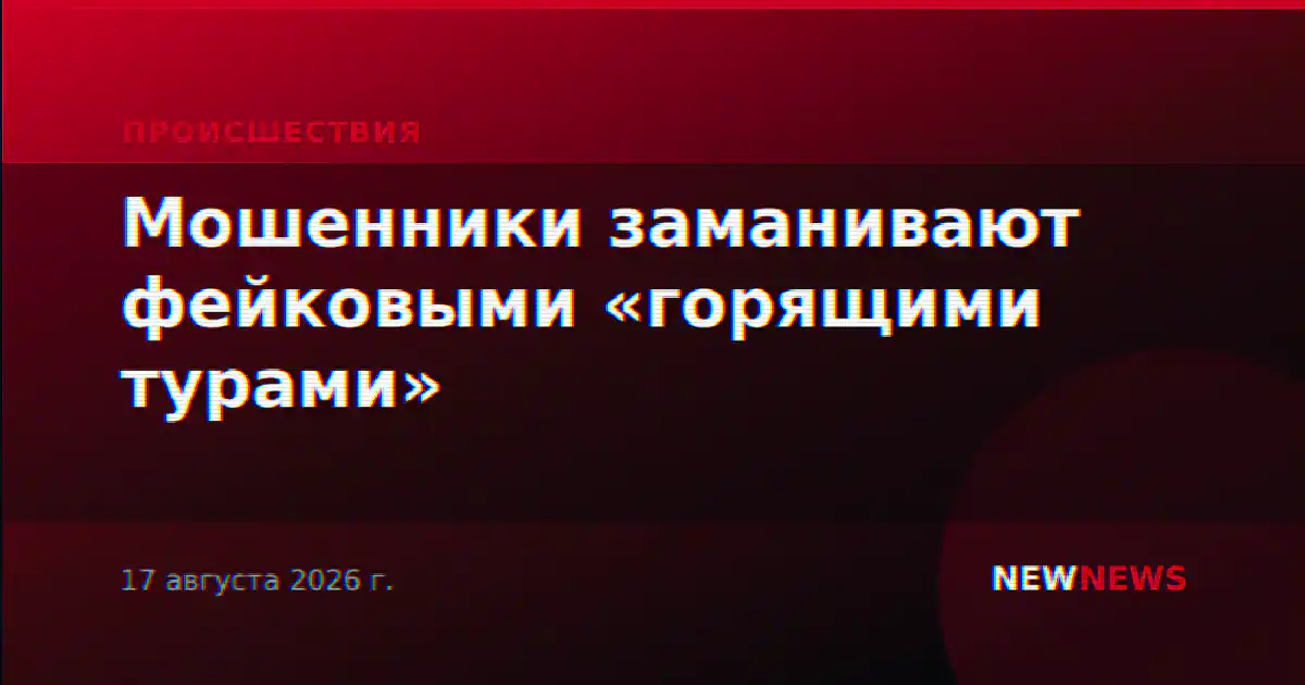 Мошенники заманивают фейковыми «горящими турами»