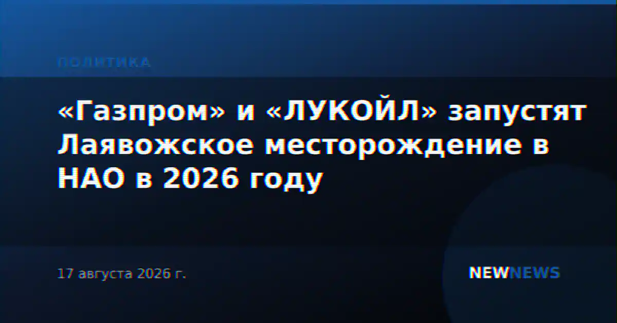 «Газпром» и «ЛУКОЙЛ» запустят Лаявожское месторождение в НАО в 2026 году