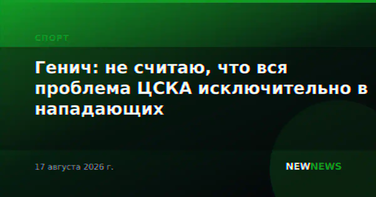 Генич: не считаю, что вся проблема ЦСКА исключительно в нападающих