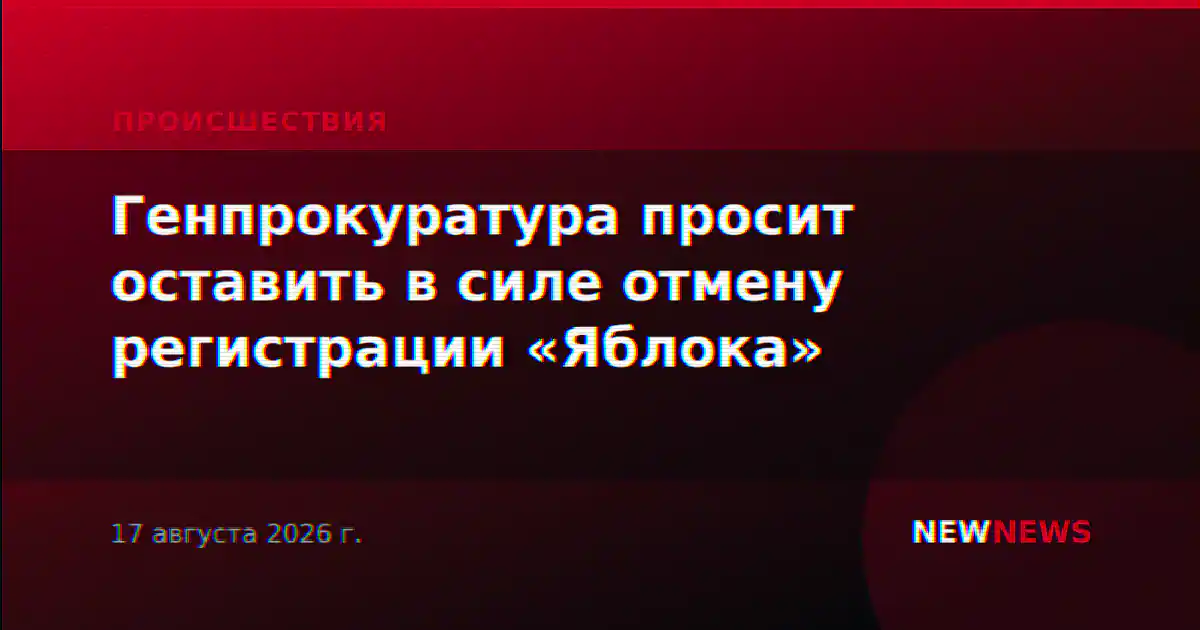 Генпрокуратура просит оставить в силе отмену регистрации «Яблока»