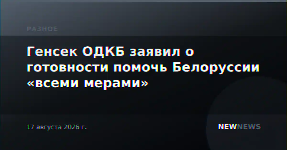 Генсек ОДКБ заявил о готовности помочь Белоруссии «всеми мерами»