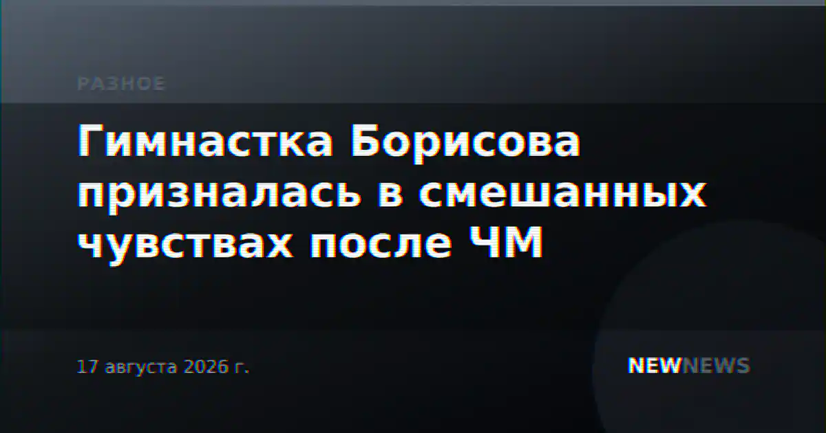 Гимнастка Борисова призналась в смешанных чувствах после ЧМ