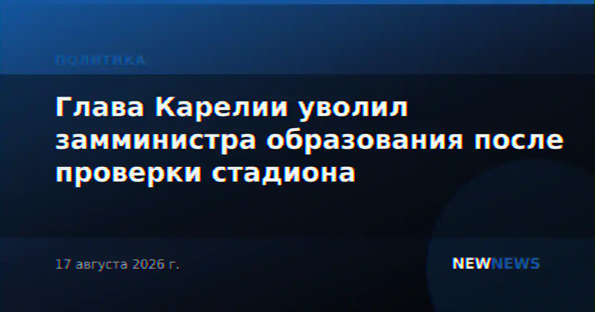 Глава Карелии уволил замминистра образования после проверки стадиона